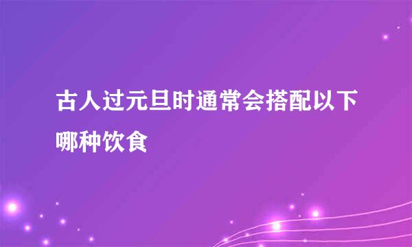 古人过元旦时通常会搭配以下哪种饮食