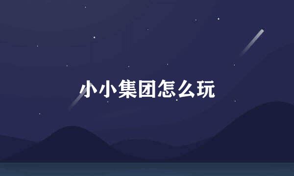小小集团怎么玩