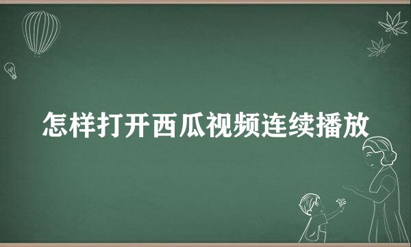 怎样打开西瓜视频连续播放