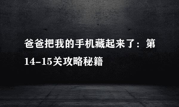 爸爸把我的手机藏起来了：第14-15关攻略秘籍