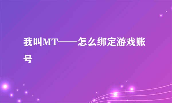 我叫MT——怎么绑定游戏账号