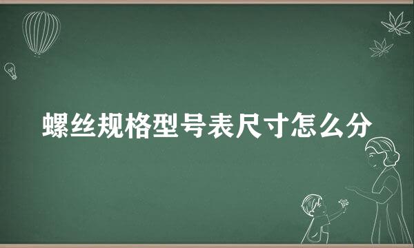 螺丝规格型号表尺寸怎么分