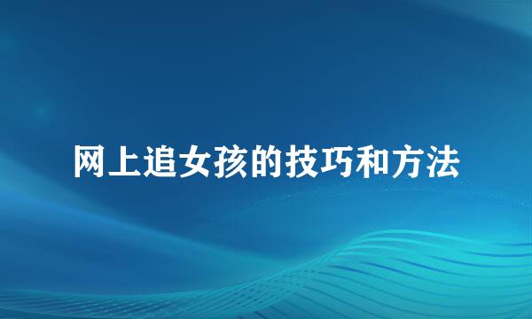 网上追女孩的技巧和方法