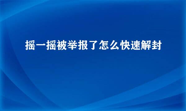 摇一摇被举报了怎么快速解封
