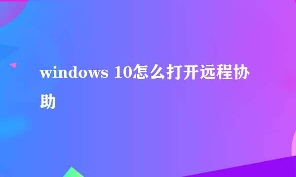 windows 10怎么打开远程协助