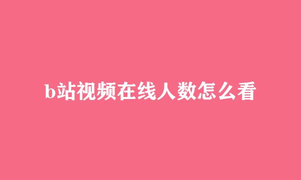 b站视频在线人数怎么看
