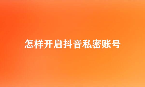怎样开启抖音私密账号