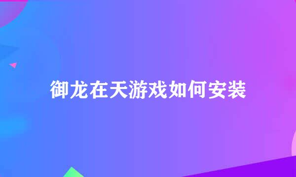 御龙在天游戏如何安装