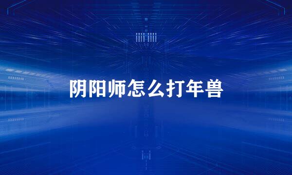 阴阳师怎么打年兽