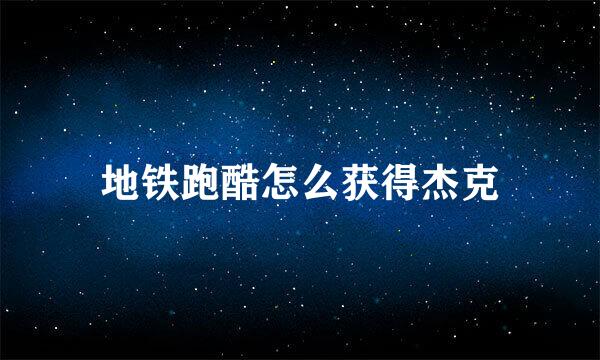 地铁跑酷怎么获得杰克