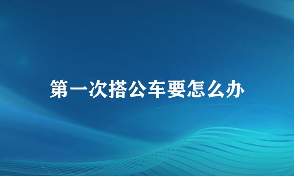 第一次搭公车要怎么办