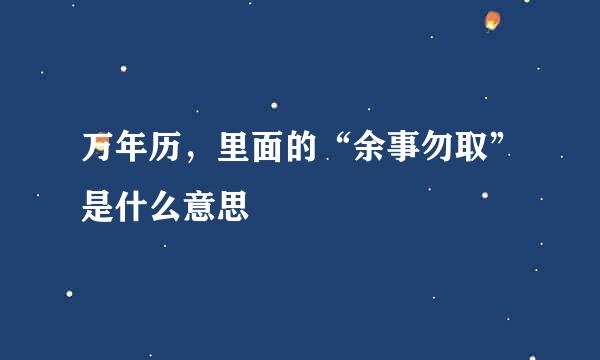 万年历，里面的“余事勿取”是什么意思