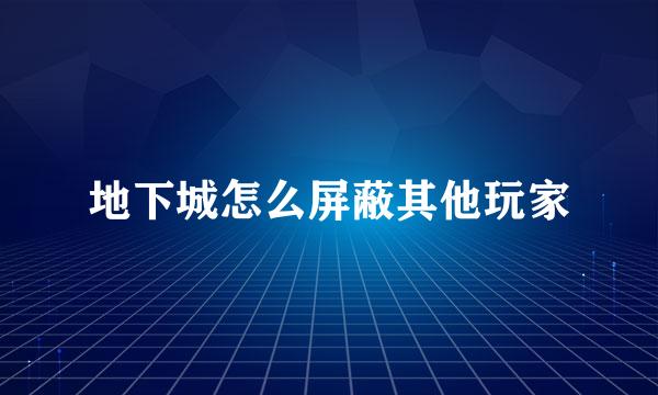 地下城怎么屏蔽其他玩家