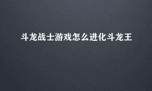 斗龙战士游戏怎么进化斗龙王