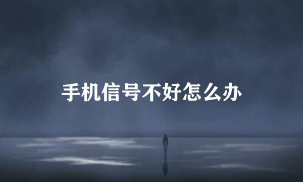 手机信号不好怎么办