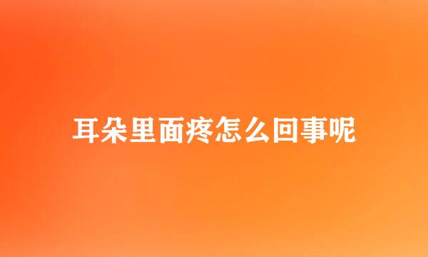 耳朵里面疼怎么回事呢