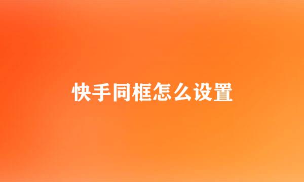 快手同框怎么设置