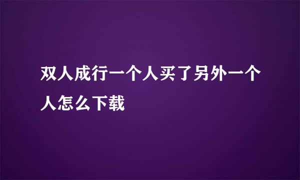 双人成行一个人买了另外一个人怎么下载