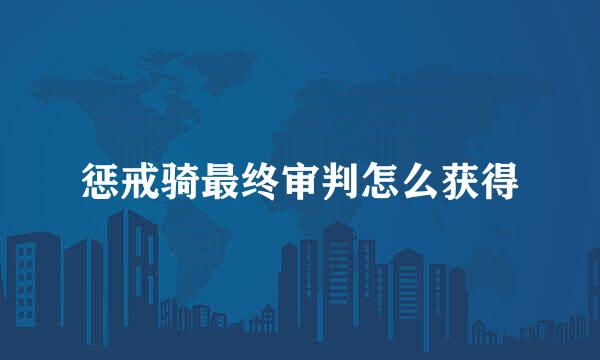 惩戒骑最终审判怎么获得