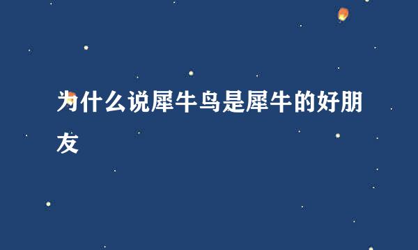 为什么说犀牛鸟是犀牛的好朋友