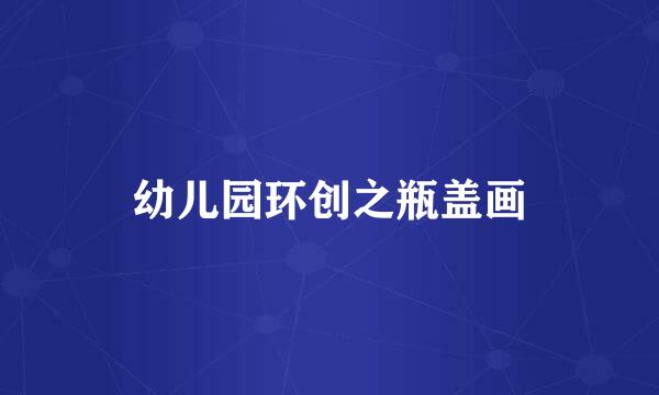 幼儿园环创之瓶盖画