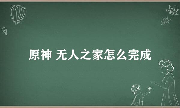 原神 无人之家怎么完成