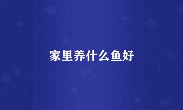 家里养什么鱼好