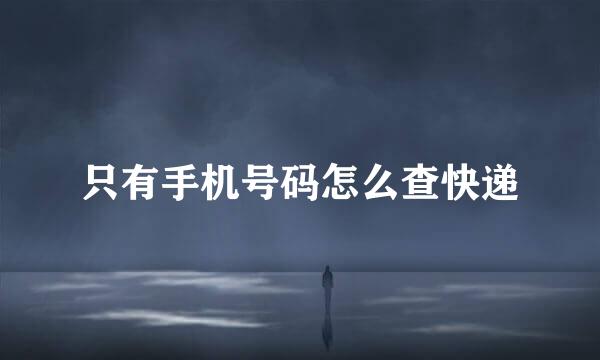 只有手机号码怎么查快递