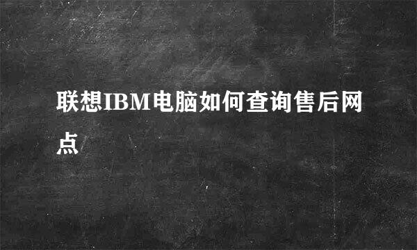 联想IBM电脑如何查询售后网点