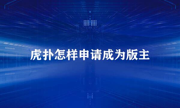 虎扑怎样申请成为版主