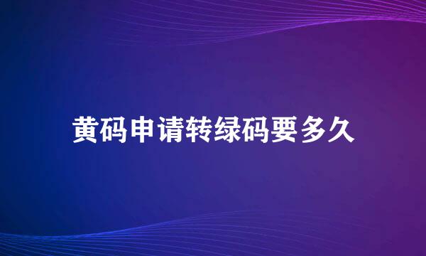 黄码申请转绿码要多久