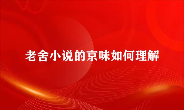 老舍小说的京味如何理解