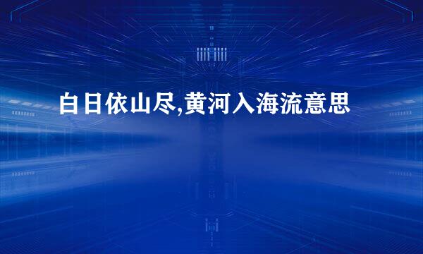白日依山尽,黄河入海流意思