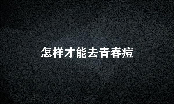 怎样才能去青春痘