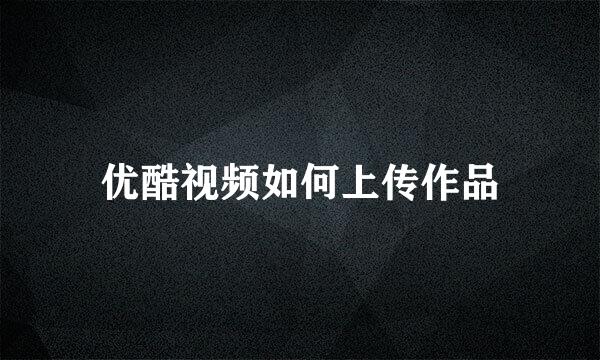 优酷视频如何上传作品