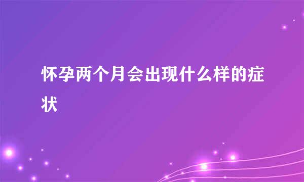 怀孕两个月会出现什么样的症状