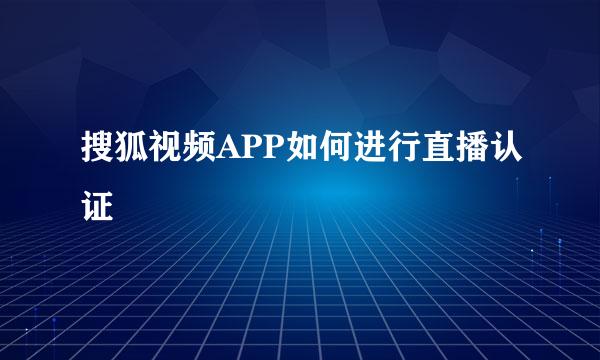 搜狐视频APP如何进行直播认证