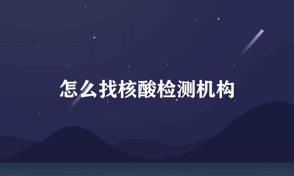 怎么找核酸检测机构