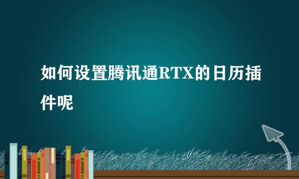 如何设置腾讯通RTX的日历插件呢