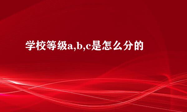 学校等级a,b,c是怎么分的