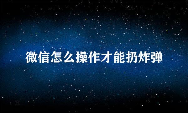 微信怎么操作才能扔炸弹