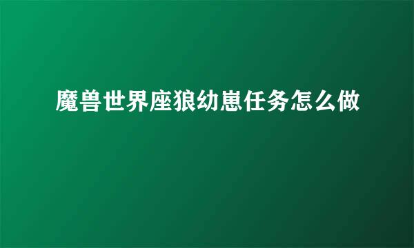 魔兽世界座狼幼崽任务怎么做