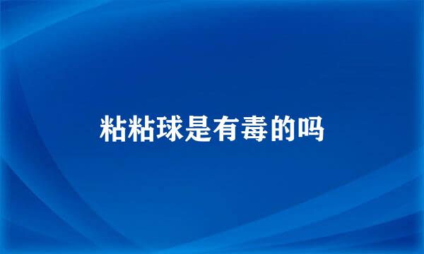 粘粘球是有毒的吗