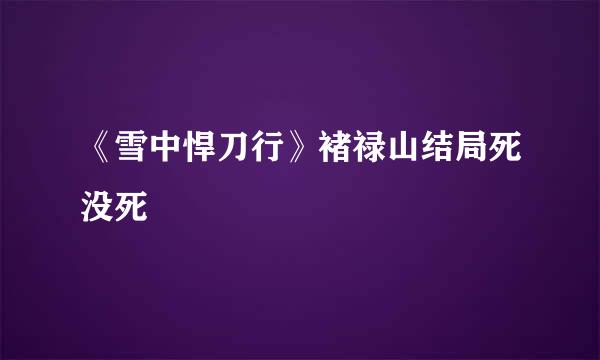 《雪中悍刀行》褚禄山结局死没死
