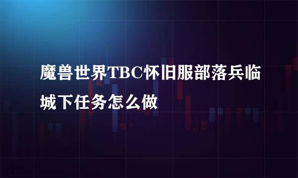 魔兽世界TBC怀旧服部落兵临城下任务怎么做