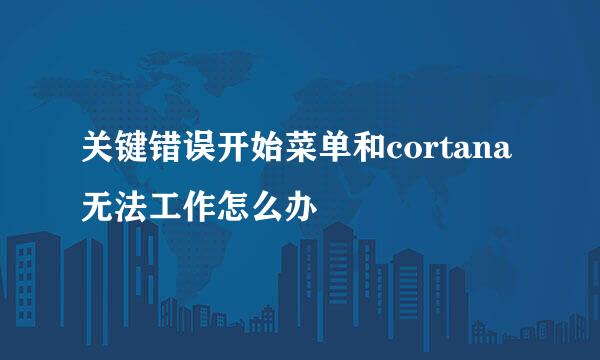 关键错误开始菜单和cortana无法工作怎么办