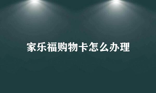 家乐福购物卡怎么办理