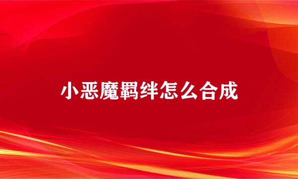 小恶魔羁绊怎么合成