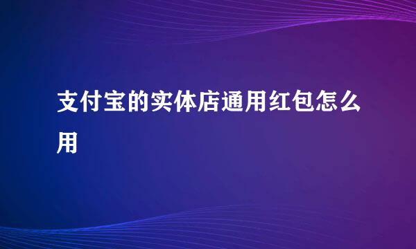 支付宝的实体店通用红包怎么用