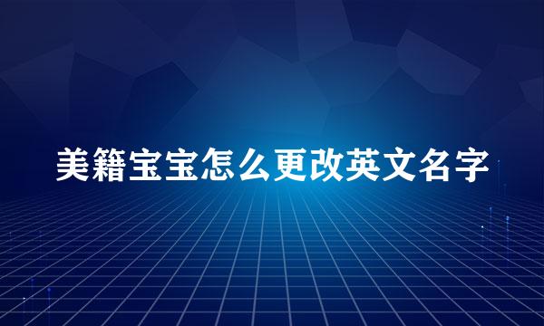 美籍宝宝怎么更改英文名字